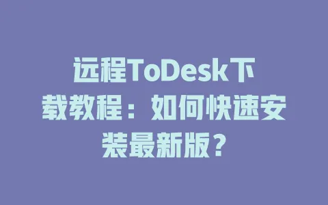 远程ToDesk下载教程：如何快速安装最新版？-ToDesk官网 - ToDesk下载