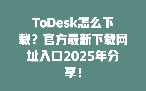 ToDesk怎么下载？官方最新下载网址入口2025年分享！-ToDesk官网 - ToDesk下载