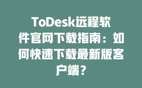 ToDesk远程软件官网下载指南：如何快速下载最新版客户端？-ToDesk官网 - ToDesk下载