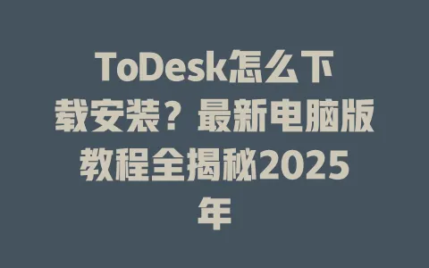 ToDesk怎么下载安装？最新电脑版教程全揭秘2025年-ToDesk官网 - ToDesk下载