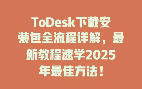 ToDesk下载安装包全流程详解，最新教程速学2025年最佳方法！-ToDesk官网 - ToDesk下载