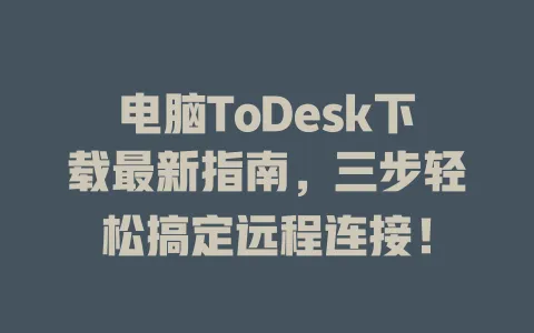 电脑ToDesk下载最新指南，三步轻松搞定远程连接！-ToDesk官网 - ToDesk下载