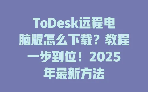 ToDesk远程电脑版怎么下载？教程一步到位！2025年最新方法-ToDesk官网 - ToDesk下载
