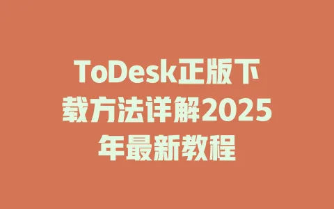 ToDesk正版下载方法详解2025年最新教程-ToDesk官网 - ToDesk下载