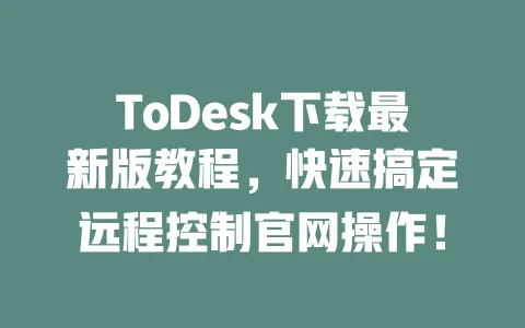 ToDesk下载最新版教程，快速搞定远程控制官网操作！-ToDesk官网 - ToDesk下载