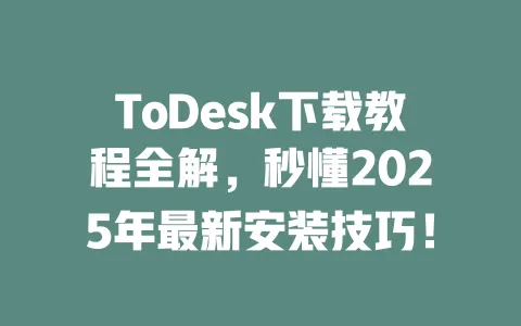 ToDesk下载教程全解，秒懂2025年最新安装技巧！-ToDesk官网 - ToDesk下载
