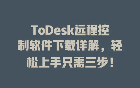 ToDesk远程控制软件下载详解，轻松上手只需三步！-ToDesk官网 - ToDesk下载