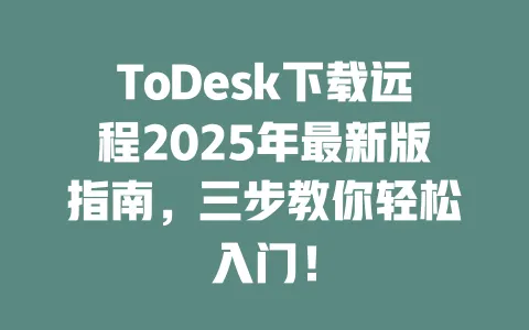 ToDesk下载远程2025年最新版指南，三步教你轻松入门！-ToDesk官网 - ToDesk下载