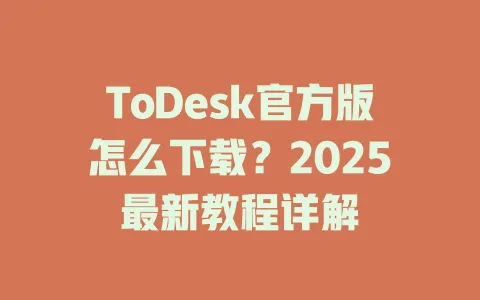 ToDesk官方版怎么下载？2025最新教程详解-ToDesk官网 - ToDesk下载