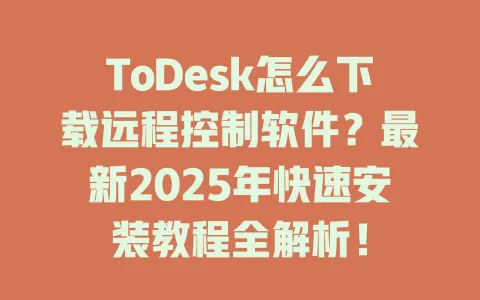 ToDesk怎么下载远程控制软件？最新2025年快速安装教程全解析！-ToDesk官网 - ToDesk下载