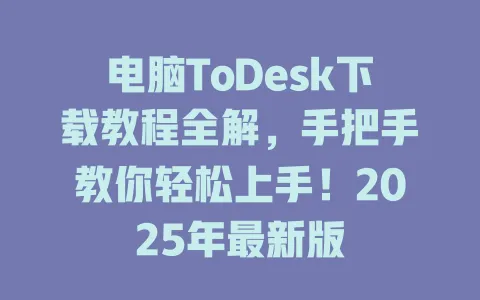 电脑ToDesk下载教程全解，手把手教你轻松上手！2025年最新版-ToDesk官网 - ToDesk下载
