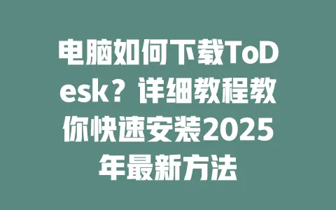 电脑如何下载ToDesk？详细教程教你快速安装2025年最新方法-ToDesk官网 - ToDesk下载