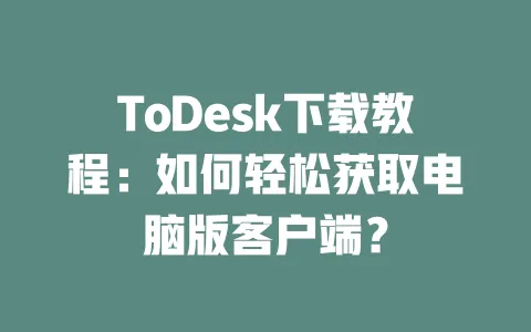 ToDesk下载教程：如何轻松获取电脑版客户端？-ToDesk官网 - ToDesk下载