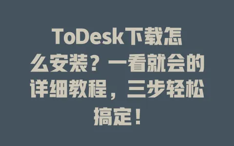 ToDesk下载怎么安装？一看就会的详细教程，三步轻松搞定！-ToDesk官网 - ToDesk下载