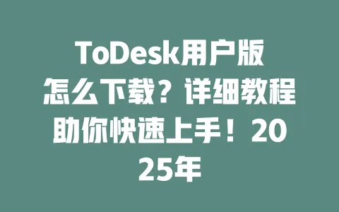 ToDesk用户版怎么下载？详细教程助你快速上手！2025年-ToDesk官网 - ToDesk下载