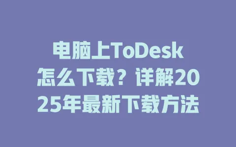 电脑上ToDesk怎么下载?详解2025年最新下载方法 1 电脑上ToDesk怎么下载?详解2025年最新下载方法 一