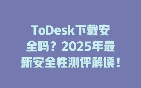 ToDesk下载安全吗？2025年最新安全性测评解读！-ToDesk官网 - ToDesk下载