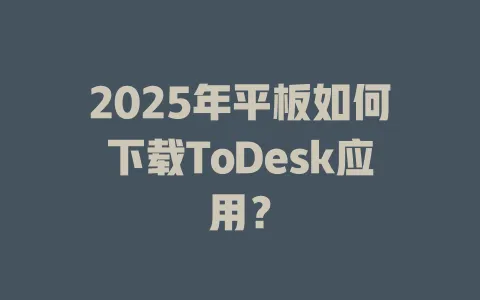 2025年平板如何下载ToDesk应用？-ToDesk官网 - ToDesk下载