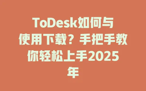 ToDesk如何与使用下载？手把手教你轻松上手2025年-ToDesk官网 - ToDesk下载