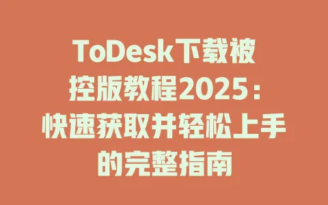 ToDesk下载被控版教程2025：快速获取并轻松上手的完整指南-ToDesk官网 - ToDesk下载