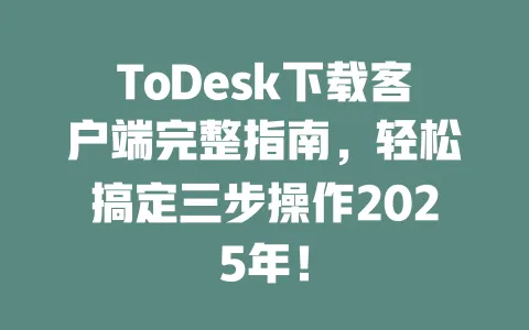 ToDesk下载客户端完整指南，轻松搞定三步操作2025年！-ToDesk官网 - ToDesk下载