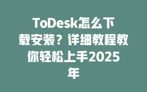ToDesk怎么下载安装？详细教程教你轻松上手2025年-ToDesk官网 - ToDesk下载