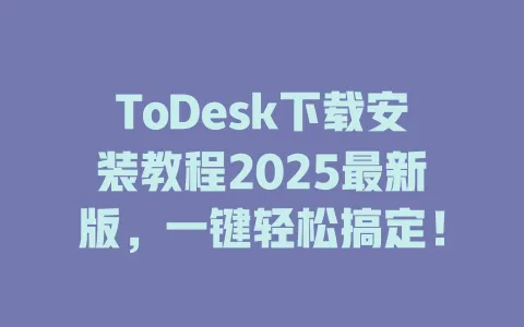 ToDesk下载安装教程2025最新版，一键轻松搞定！-ToDesk官网 - ToDesk下载
