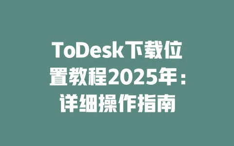ToDesk下载位置教程2025年：详细操作指南-ToDesk官网 - ToDesk下载