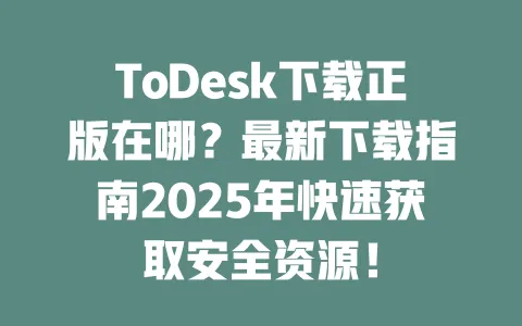 ToDesk下载正版在哪？最新下载指南2025年快速获取安全资源！-ToDesk官网 - ToDesk下载