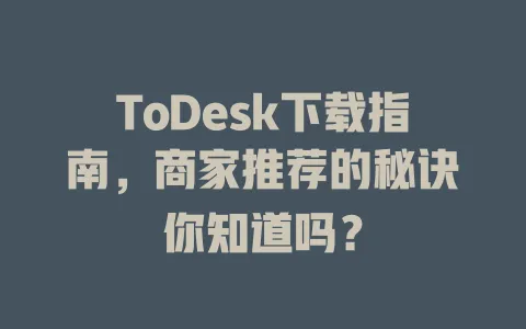 ToDesk下载指南，商家推荐的秘诀你知道吗？-ToDesk官网 - ToDesk下载