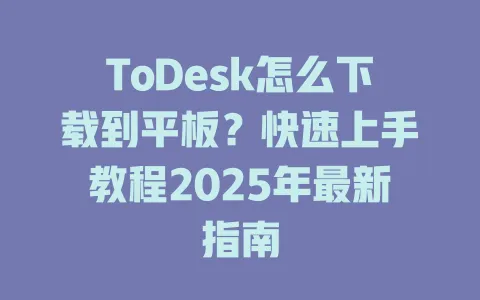 ToDesk怎么下载到平板？快速上手教程2025年最新指南-ToDesk官网 - ToDesk下载
