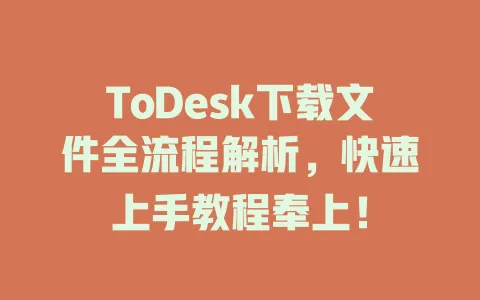 ToDesk下载文件全流程解析，快速上手教程奉上！ 一