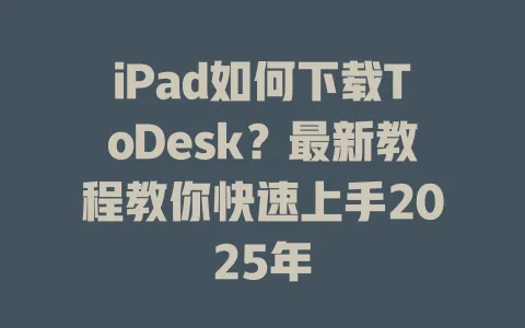 iPad如何下载ToDesk？最新教程教你快速上手2025年-ToDesk官网 - ToDesk下载