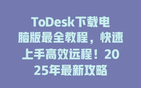 ToDesk下载电脑版最全教程，快速上手高效远程！2025年最新攻略-ToDesk官网 - ToDesk下载