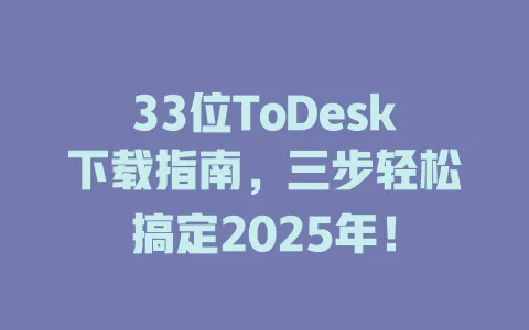 33位ToDesk下载指南，三步轻松搞定2025年！-ToDesk官网 - ToDesk下载