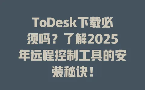 ToDesk下载必须吗?了解2025年远程控制工具的安装秘诀! 1 ToDesk下载必须吗?了解2025年远程控制工具的安装秘诀! 一