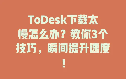 ToDesk下载太慢怎么办?教你3个技巧,瞬间提升速度! 1 ToDesk下载太慢怎么办?教你3个技巧,瞬间提升速度! 一