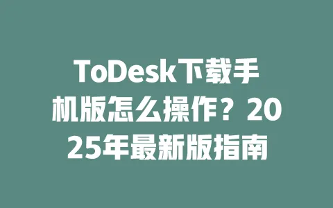 ToDesk下载手机版怎么操作？2025年最新版指南-ToDesk官网 - ToDesk下载