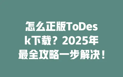 怎么正版ToDesk下载？2025年最全攻略一步解决！-ToDesk官网 - ToDesk下载