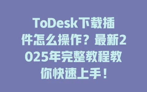 ToDesk下载插件怎么操作？最新2025年完整教程教你快速上手！-ToDesk官网 - ToDesk下载