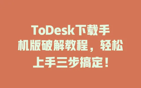 ToDesk下载手机版破解教程，轻松上手三步搞定！-ToDesk官网 - ToDesk下载