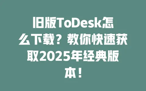 旧版ToDesk怎么下载?教你快速获取2025年经典版本! 1 旧版ToDesk怎么下载?教你快速获取2025年经典版本! 一