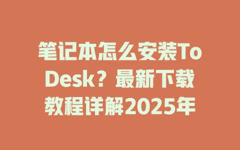 笔记本怎么安装ToDesk？最新下载教程详解2025年-ToDesk官网 - ToDesk下载
