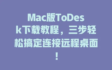 Mac版ToDesk下载教程，三步轻松搞定连接远程桌面！-ToDesk官网 - ToDesk下载
