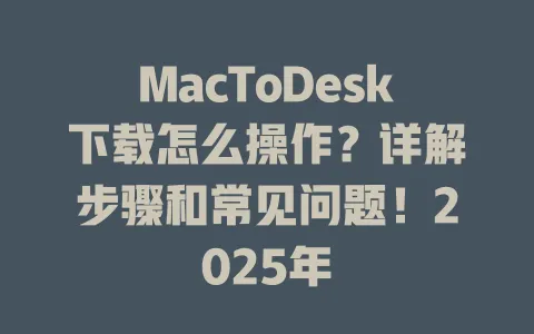 MacToDesk下载怎么操作？详解步骤和常见问题！2025年 一