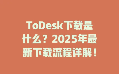 ToDesk下载是什么？2025年最新下载流程详解！-ToDesk官网 - ToDesk下载