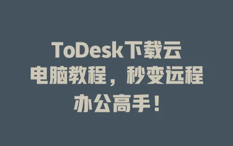 ToDesk下载云电脑教程，秒变远程办公高手！-ToDesk官网 - ToDesk下载