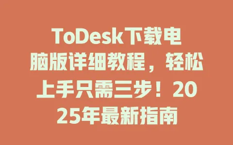 ToDesk下载电脑版详细教程，轻松上手只需三步！2025年最新指南-ToDesk官网 - ToDesk下载