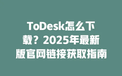 ToDesk怎么下载？2025年最新版官网链接获取指南-ToDesk官网 - ToDesk下载