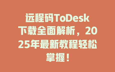 远程码ToDesk下载全面解析,2025年最新教程轻松掌握! 1 远程码ToDesk下载全面解析,2025年最新教程轻松掌握! 一